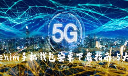 2023年最佳Tokenim手机钱包安卓下载指南：5大优点与使用技巧