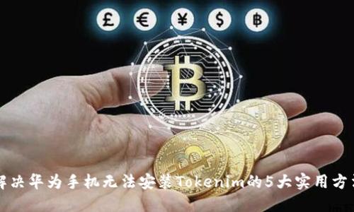 解决华为手机无法安装Tokenim的5大实用方法