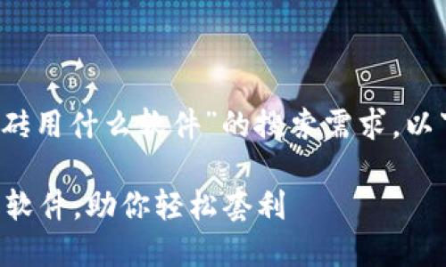 intent为了满足用户关于“虚拟币差价搬砖用什么软件”的搜索需求，以下是一个优质的以及相关关键词。/intent

2023年最受欢迎的10款虚拟币差价搬砖软件，助你轻松套利