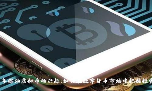 2023年擦油虚拟币的兴起：如何在数字货币市场中把握投资机会