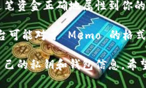 Tokenim 的 Memo 是指在进行加密货币交易时，用于添加额外的信息或标识，通常与特定交易相关联。Memo 通常用于像 Stellar 和 Ripple 这样的区块链网络，目的是帮助接收方识别或确认款项的来源或目的。

在加密货币生态中，交易的发生并不总是有明确的账户标识，因此 Memo 提供了一种方式，让用户在进行转账时附加说明，有助于接收者在多次交易中更好地管理和辨识自己的资金流动。

例如，当你从一个交易所转移资金到另一个交易所时，可能会需要填写一个 Memo，以便于目标交易所能够将这笔资金正确地属性到你的账户。如果没有提供 Memo，资金可能会被延迟处理，甚至可能导致丢失。因此，准确填写 Memo 是非常重要的。

在实际操作中，Memo 字段是可选的，但对于需要明确资金来源或用途的情况来说，建议用户始终填写。不同平台可能对于 Memo 的格式和内容有具体要求，因此在进行交易之前，确保了解所使用平台的相关规定是必要的。

不过，Memo 本身并不能用作加密货币的安全措施。它只是一个附加信息，实际的安全性依赖于用户如何保护自己的私钥和钱包信息。希望这些解释对您理解 Tokenim 的 Memo 有所帮助。如果您有更多关于加密货币的问题，欢迎提问！
