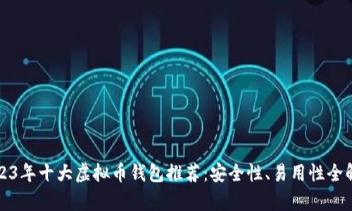 2023年十大虚拟币钱包推荐：安全性、易用性全解析