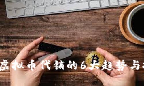 2023年虚拟币代销的6大趋势与投资指南