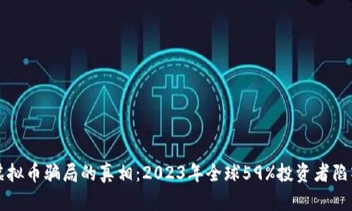 揭开虚拟币骗局的真相：2023年全球59%投资者陷入骗局