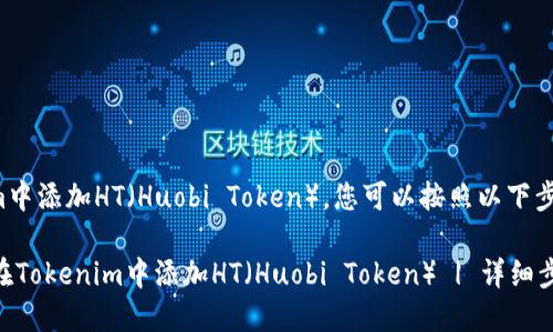 要在Tokenim中添加HT（Huobi Token），您可以按照以下步骤进行操作：

### 如何在Tokenim中添加HT（Huobi Token） | 详细步骤与技巧
