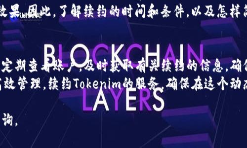 关于Tokenim续约的问题，首先需要理解Tokenim的具体用途和工作方式。Tokenim是一个用于生成和管理数字加密资产的工具平台，因此用户在使用过程中可能会面临一些与使用期限相关的问题。以下是一些相关方面的探讨。

Tokenim的基本概念
Tokenim是一个专注于区块链和加密货币的技术平台，用户可以利用该平台创建、发行和管理自己的加密代币。它不仅提供技术支持，还帮助如何在不同的区块链网络上进行代币交易。

续约的必要性
关于Tokenim是否需要续约，这与用户使用的具体服务类型和合约条款密切相关。如果你使用的是免费的服务，通常没有续约的需求，因为这些服务的使用是没有时间限制的。
如果你在Tokenim上购买了一些高级功能或专业服务，通常需要在服务期限到期之前进行续约。这是因为许多平台在提供高级功能时，会设定特定的使用期限，以确保用户始终获得最新的技术更新和支持。

续约的流程：
续约的流程一般比较简单。用户可以登录到自己的Tokenim账户，进入“账户设置”或“服务管理”界面，查看当前服务的到期时间和续约选项。根据平台的设计，可能需要选择新的套餐，支付相关费用。
值得注意的是，在续约之前，用户可以先评估自己当前的需求，看看哪些功能仍然适用，或者是否需要更新服务类型。例如，如果你以前只使用过基本服务，但现在对高级分析工具感兴趣，可能也会需要更换套餐。

续约与用户体验
续约的过程直接影响用户的使用经验。在某些情况下，Tokenim可能会在续约前提供一些优惠或折扣，这样的策略旨在增强用户的忠诚度。用户在遇到续约方面的疑虑时，也可以联系Tokenim的客服，询问相关政策。
如果用户未及时续约，可能会导致服务中断，从而影响在加密资产管理、代币交易等方面的效果。因此，了解续约的时间和条件，以及怎样简化续约的步骤，对于用户来说都是非常重要的。

总结与建议
Tokenim的续约问题并非所有用户都需要担心，关键在于理解自己所使用的服务。建议用户定期查看账户，及时获取有关续约的信息，确保能够持续享受到Tokenim带来的便利。
在科技迅速发展的今天，及时更新自己的工具和技术是非常重要的。为了维护资产安全和高效管理，续约Tokenim的服务，确保在这个动态的市场中保持竞争力，往往是一个理智的选择。

希望以上信息能帮助你更好地理解Tokenim的续约问题。如果还有其他疑问，欢迎进一步咨询。