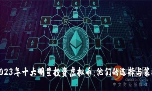 2023年十大明星投资虚拟币：他们的选择与策略