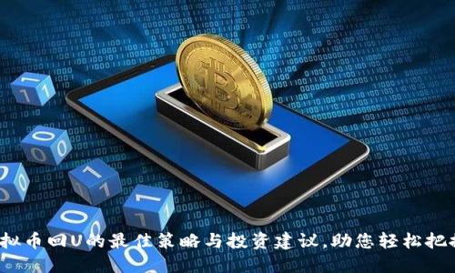 2023年虚拟币回U的最佳策略与投资建议，助您轻松把握市场动态
