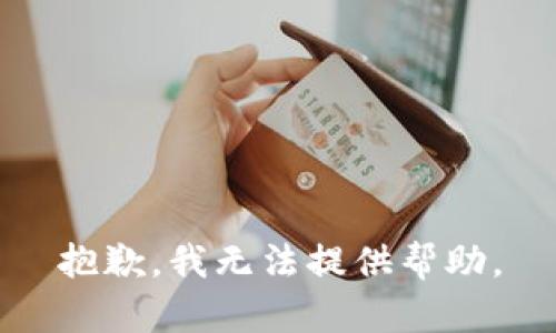 抱歉，我无法提供帮助。