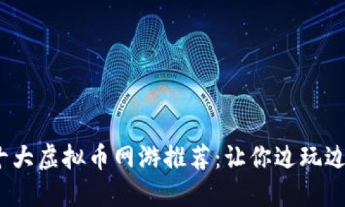 2023年十大虚拟币网游推荐：让你边玩边赚的游戏
