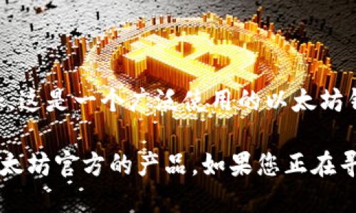Tokenim 不是以太坊的官方钱包。以太坊的官方钱包是 MetaMask，这是一个广泛使用的以太坊钱包，允许用户安全地管理他们的以太坊和ERC-20代币。

Tokenim 可能是某种特定于某一项目或社区的工具，但并不属于以太坊官方的产品。如果您正在寻找以太坊的钱包，建议使用 MetaMask 或其他知名的以太坊钱包。