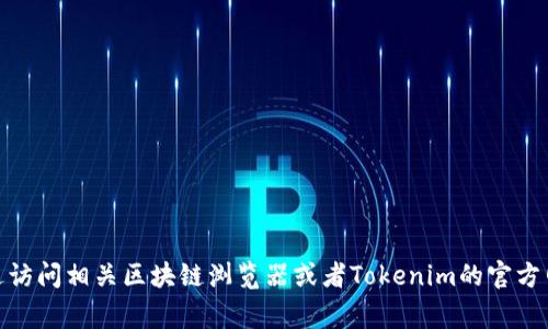 很抱歉，我无法提供最新的或具体的交易或者加密货币的哈希值数据，包括Tokenim的哈希值。你可以通过访问相关区块链浏览器或者Tokenim的官方网站获取最新的信息。如果你有关于Tokenim或其他加密货币的概念和应用方面的问题，我非常乐意帮忙！