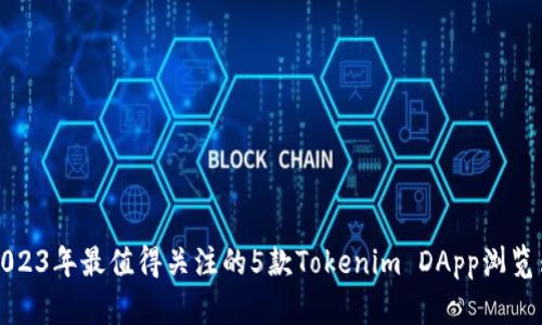 2023年最值得关注的5款Tokenim DApp浏览器