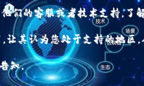 很抱歉，您遇到了关于 tokenim 的地域限制问题。目前，有些服务可能会因地区政策或限制而无法使用。为了帮助您解决此问题，您可以考虑以下几个方向：

1. **使用 VPN 服务**：某些地区可能因法律或政策原因限制访问 tokenim。您可以考虑使用 VPN 服务，将您的网络流量路由到允许访问 tokenim 的地区。

2. **寻找替代工具**：如果 tokenim 由于地域限制无法使用，您可以寻找类似的工具或服务来满足您的需求。市场上通常会有多个工具可以执行相似的功能。

3. **咨询支持团队**：如果您对 tokenim 有特定的使用需求，可以尝试联系他们的客服或者技术支持。了解他们是否有计划在未来扩展服务到您所在的地区，或者是否有其他解决方案。

4. **更新区域设置**：在某些情况下，有可能通过更改应用或系统的区域设置，让其认为您处于支持的地区，从而访问服务。

希望这些建议对您有所帮助！如果您有其他问题或需要更详细的说明，请随时告知。