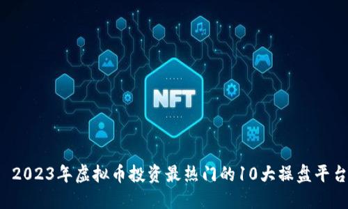  2023年虚拟币投资最热门的10大操盘平台