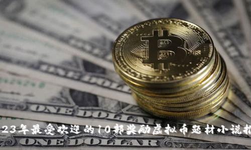 2023年最受欢迎的10部奖励虚拟币题材小说推荐