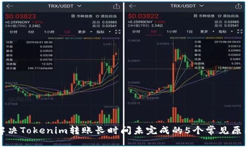 解决Tokenim转账长时间未完成的5个常见原因