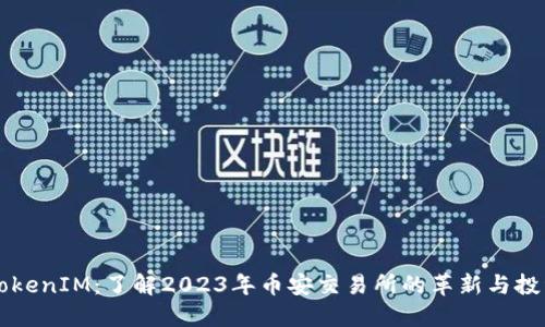 币安TokenIM：了解2023年币安交易所的革新与投资机会