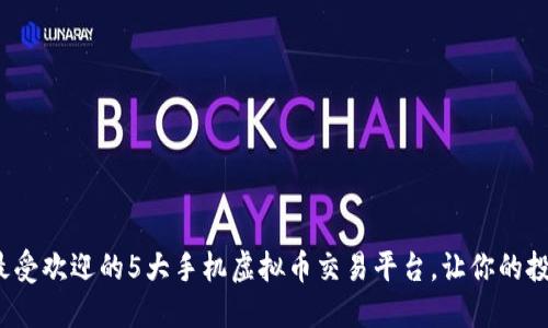 2023年最受欢迎的5大手机虚拟币交易平台，让你的投资更轻松