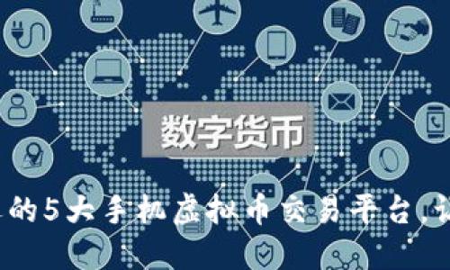 2023年最受欢迎的5大手机虚拟币交易平台，让你的投资更轻松