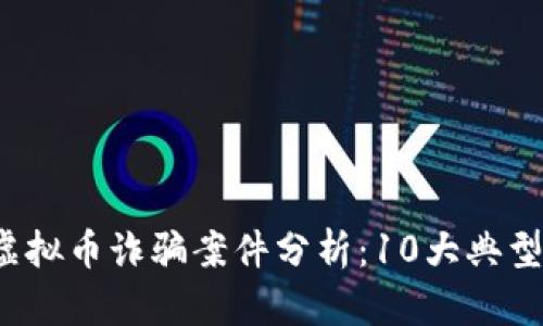 2023年合肥虚拟币诈骗案件分析：10大典型骗局深度解析