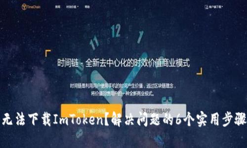 无法下载ImToken？解决问题的6个实用步骤