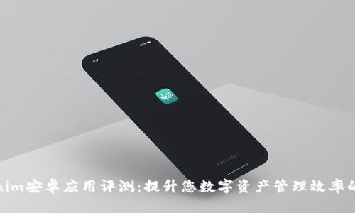 2023年Tokenim安卓应用评测：提升您数字资产管理效率的7大核心功能