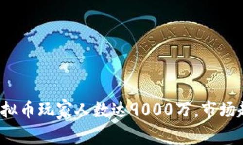 2023年全球虚拟币玩家人数达9000万，市场趋势与发展分析