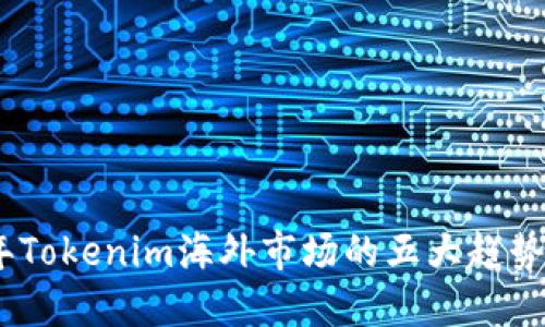 2023年Tokenim海外市场的五大趋势与机遇
