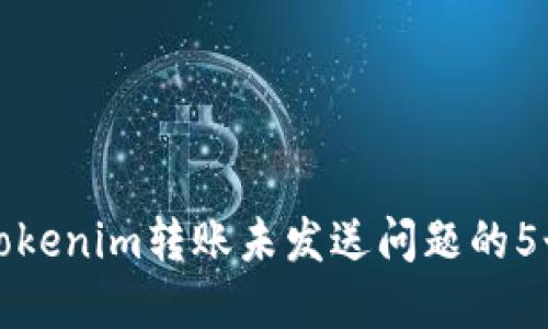 如何解决Tokenim转账未发送问题的5个实用技巧