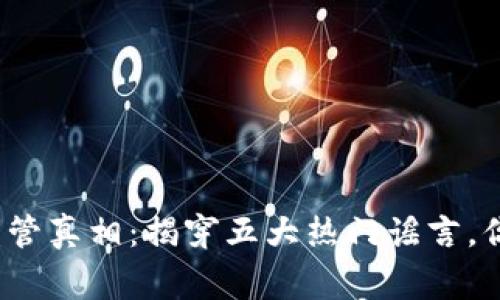2023年虚拟币监管真相：揭穿五大热门谣言，你必须知道的事实
