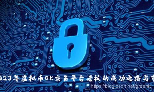 揭秘：2023年虚拟币OK交易平台老板的成功之路与市场前景