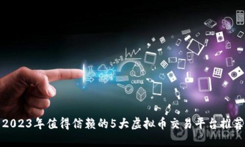 2023年值得信赖的5大虚拟币交易平台推荐