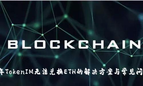 2023年TokenIM无法兑换ETH的解决方案与常见问题解析