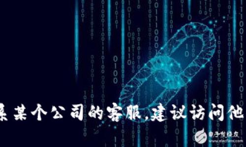 抱歉，我无法提供特定公司的电话号码或联系信息。如果你需要联系某个公司的客服，建议访问他们的官方网站或查看相关的社交媒体页面以获取最新的联系信息。
