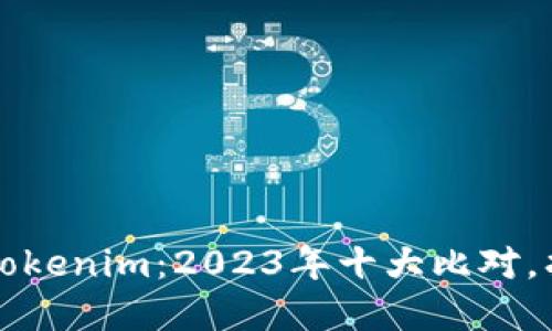 火币网 vs Tokenim：2023年十大比对，找出最佳选择