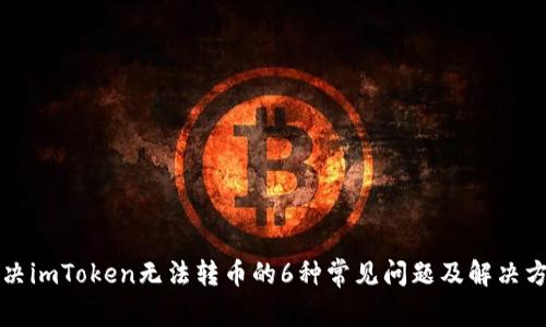 解决imToken无法转币的6种常见问题及解决方法