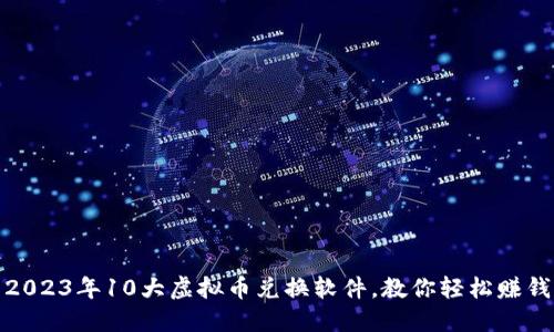2023年10大虚拟币兑换软件，教你轻松赚钱