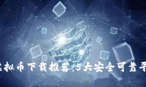 2023年最新虚拟币下载推荐：5大安全可靠平台及操作指南