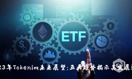 2023年Tokenim未来展望：五大趋势揭示其发展潜力