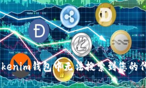探究：为什么在Tokenim钱包中无法搜索到您的代币？5大原因解析