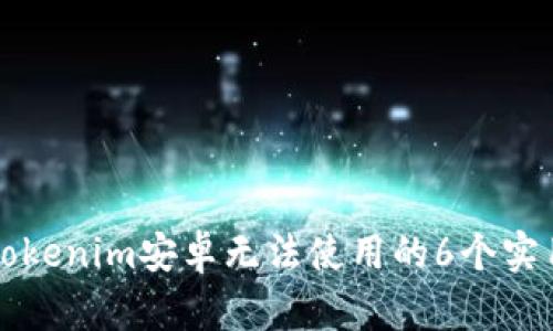 解决Tokenim安卓无法使用的6个实用技巧