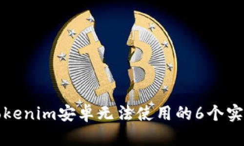 解决Tokenim安卓无法使用的6个实用技巧
