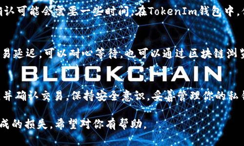 将FIL（Filecoin）转移到TokenIm（一个加密货币钱包）涉及几个步骤。下面将详细介绍这个过程。

第一步：准备你的TokenIm钱包
在开始转账之前，确保你已经下载并安装了TokenIm钱包。如果你还没有账户，可以在应用程序中注册一个新账户。注册后，记得备份你的助记词或私钥，以确保资产安全。

第二步：获取FIL的收款地址
在TokenIm钱包中，找到你的FIL地址。这通常可以在“接收”或“我的资产”部分找到。点击FIL，系统会显示你的收款地址。确保复制准确，以避免转账错误。

第三步：使用文件币钱包或交易所进行转账
如果你的FIL存储在文件币钱包或交易所（如Coinbase、Binance等），你需要登录到相应的平台。进入你的FIL资产页面，选择“发送”或“提取”选项。
在发送界面，粘贴你之前复制的TokenIm的FIL收款地址。输入要转移的金额，并检查交易费用。通常，选择更高的交易费用可以加快交易速度，但请根据自己的需求做出选择。

第四步：确认转账信息
在确认转账之前，仔细检查所有信息，确保收款地址和金额无误。确认无误后，提交交易请求。根据你使用的平台，可能会要求你进行双重验证或确认交易。

第五步：等待交易确认
一旦你提交了转账请求，交易就会被广播到Filecoin网络。根据网络的繁忙程度，交易确认可能会需要一些时间。在TokenIm钱包中，你可以查看交易是否成功。通常情况下，成功的交易会显示在你的资产余额上。

第六步：处理可能出现的问题
在转账过程中，可能会遇到一些问题，比如收款地址错误、网络延迟或交易失败。如果交易延迟，可以耐心等待，也可以通过区块链浏览器查询交易状态。如果你的资金没有到账，建议联系平台或TokenIm的客服寻求帮助。

总结要点
将FIL转移到TokenIm钱包相对简单，只需准备好相应的收款地址，准确填写转账信息，并确认交易。保持安全意识，妥善管理你的私钥和助记词，确保资产安全。如果你对转账过程有不明之处，随时寻求帮助。

这种方式可以帮助用户在转账过程中有清晰的步骤和说明，尽量减少因为操作不当造成的损失。希望对你有帮助。