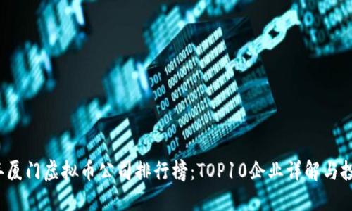 2023年厦门虚拟币公司排行榜：TOP10企业详解与投资指南