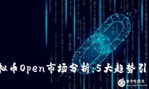 2023年虚拟币Open市场分析：5大趋势引领未来发展