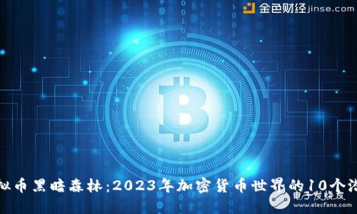 揭秘虚拟币黑暗森林：2023年加密货币世界的10个潜在风险