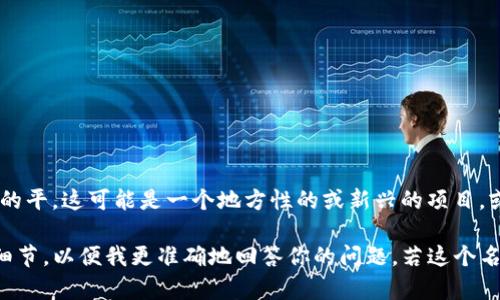 Tokenim 并不是一个广为人知的术语，可能与加密货币或区块链相关，但没有明确指向一个国家的平。这可能是一个地方性的或新兴的项目，或者是某个具体平台的名称。

如果你是在询问某个特定的加密货币、区块链项目或金融相关的服务，建议提供更多的上下文或细节，以便我更准确地回答你的问题。若这个名称是最近才出现的项目，可能我无法提供最新的信息，请查阅相关的官方网站或最近的新闻报道。