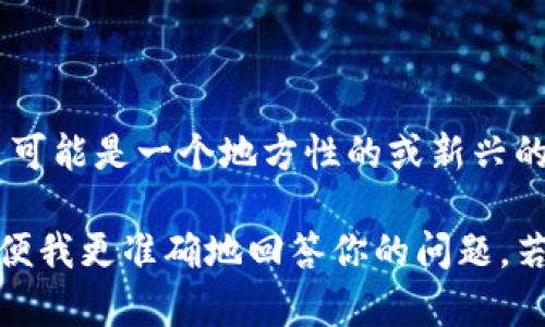 Tokenim 并不是一个广为人知的术语，可能与加密货币或区块链相关，但没有明确指向一个国家的平。这可能是一个地方性的或新兴的项目，或者是某个具体平台的名称。

如果你是在询问某个特定的加密货币、区块链项目或金融相关的服务，建议提供更多的上下文或细节，以便我更准确地回答你的问题。若这个名称是最近才出现的项目，可能我无法提供最新的信息，请查阅相关的官方网站或最近的新闻报道。