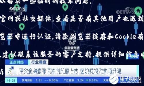 我无法为您直接处理此问题，因为它涉及特定技术或服务的细节。然而，关于认证问题的建议是通用的，您可以尝试以下步骤：

1. **检查网络连接**：确保您的设备可以连接到互联网，有时网络问题可能导致认证失败。

2. **更新应用程序**：如果您使用的是某个应用，检查是否有可用的更新，开发者可能已经修复了认证问题。

3. **确认账号信息**：确保您输入的账户信息（如用户名和密码）是正确的，特别是在多_account情况下。

4. **重启设备**：有时候简单的重启可以解决一些临时的技术问题。

5. **查看服务状态**：访问相关服务的官网或社交媒体，查看是否有其他用户也遇到类似问题，或者服务是否出现了故障。

6. **清除缓存和Cookie**：如果是在浏览器中进行认证，清除浏览器缓存和Cookie有时能解决问题。

7. **联系客服**：如果以上方法都无效，建议联系该服务的客户支持，提供详细信息以获取帮助。

如果您有更具体的上下文或问题，请告诉我，我会尽力提供更加个性化的建议。